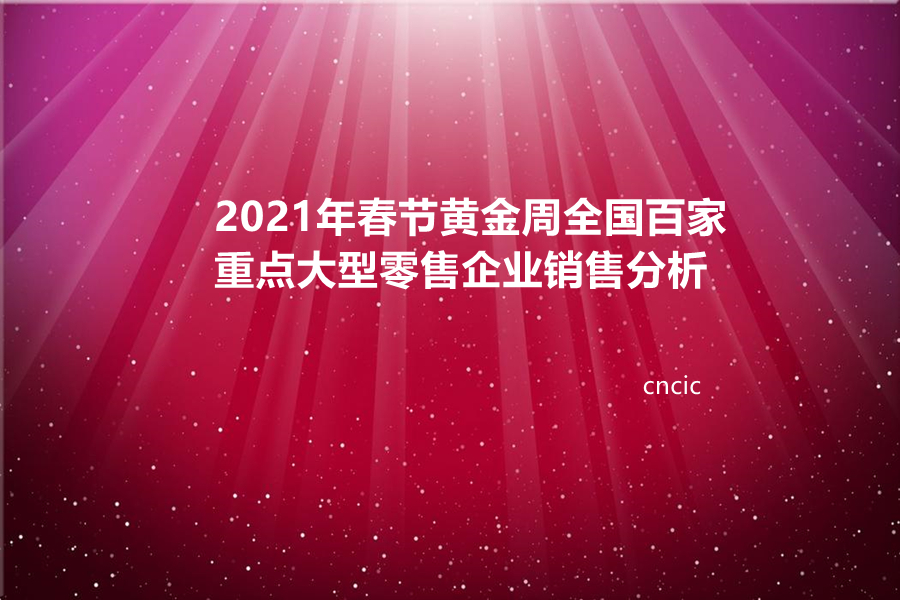 2021年春节黄金周全国百家重点大型零售企业销售分析