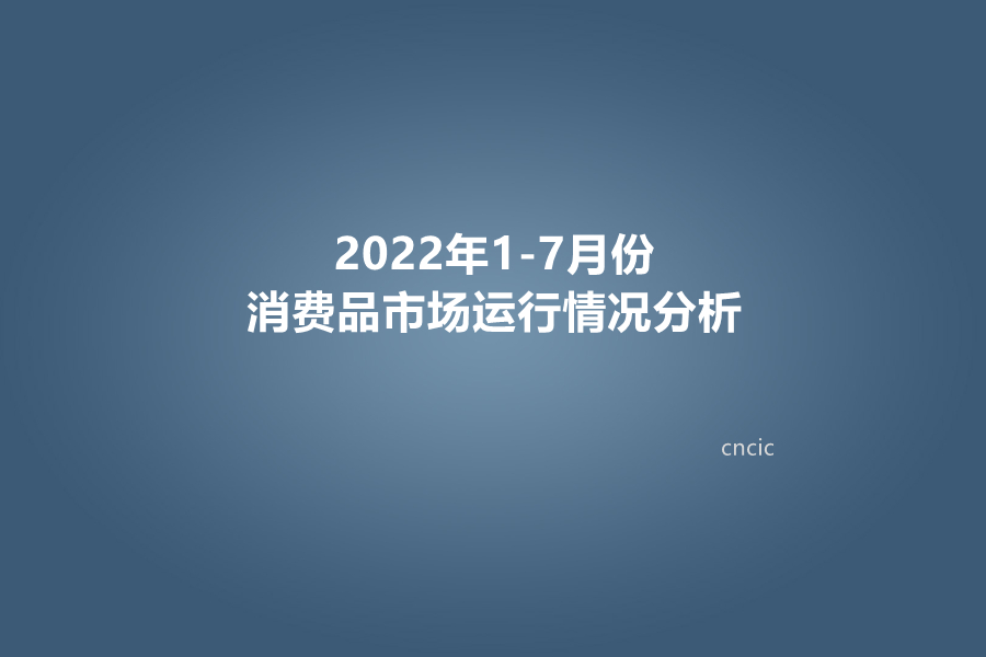 2022年1-7月份消费品市场运行情况分析