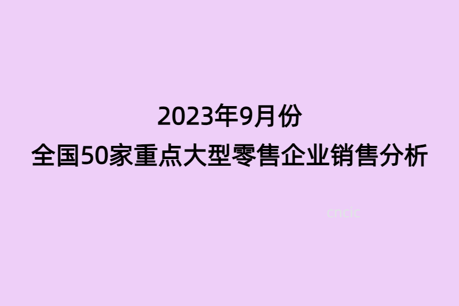 2023年9月份全国50家重点大型零售企业销售分析